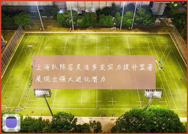 上海队阵容灵活多变实力提升显著展现出强大进化潜力