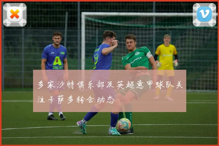 多家沙特俱乐部及英超意甲球队关注卡萨多转会动态