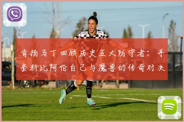 肯扬马丁回顾历史五大防守者：手套科比阿伦自己与魔兽的传奇对决
